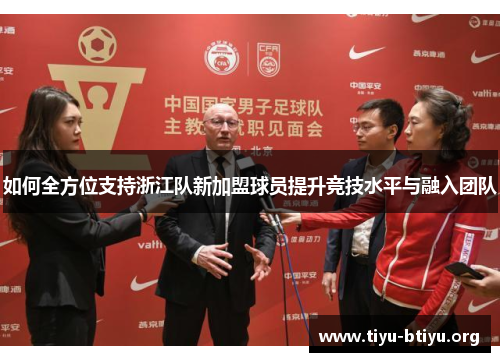 如何全方位支持浙江队新加盟球员提升竞技水平与融入团队 如何全方位支持浙江队新加盟球员提升竞技水平与融入团队
