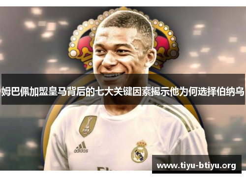 姆巴佩加盟皇马背后的七大关键因素揭示他为何选择伯纳乌 姆巴佩加盟皇马背后的七大关键因素揭示他为何选择伯纳乌