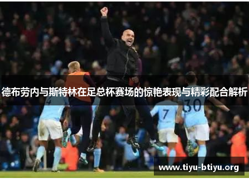 德布劳内与斯特林在足总杯赛场的惊艳表现与精彩配合解析