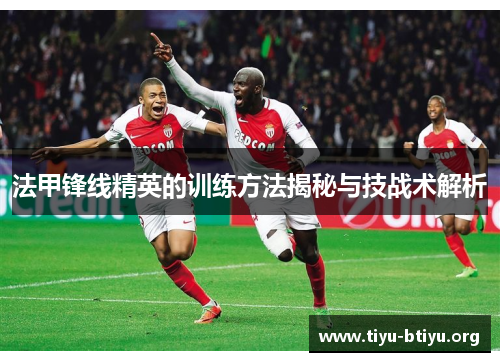 法甲锋线精英的训练方法揭秘与技战术解析 法甲锋线精英的训练方法揭秘与技战术解析