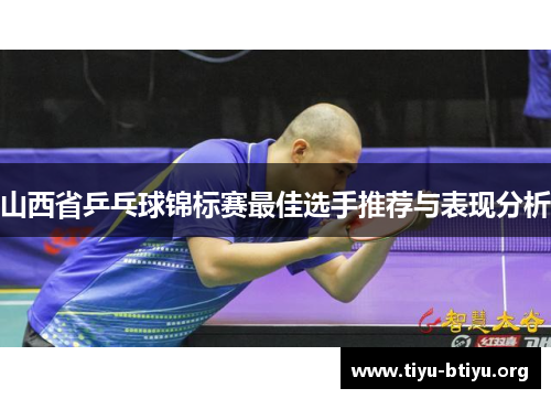 山西省乒乓球锦标赛最佳选手推荐与表现分析 山西省乒乓球锦标赛最佳选手推荐与表现分析