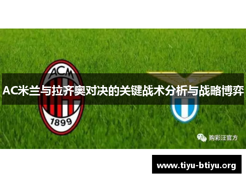 AC米兰与拉齐奥对决的关键战术分析与战略博弈 AC米兰与拉齐奥对决的关键战术分析与战略博弈