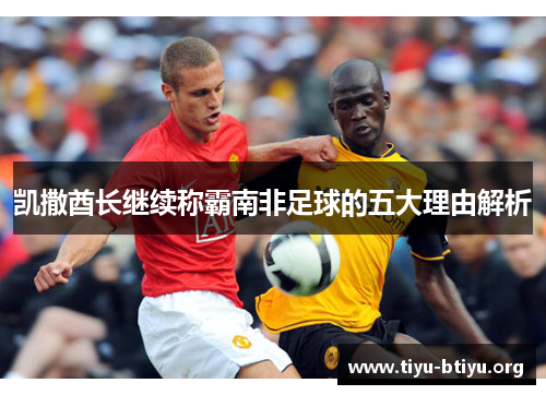 凯撒酋长继续称霸南非足球的五大理由解析 凯撒酋长继续称霸南非足球的五大理由解析