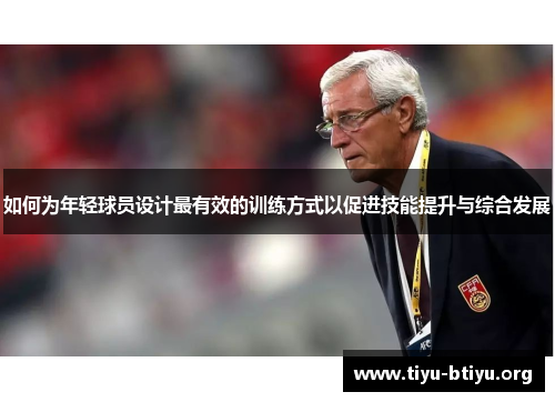 如何为年轻球员设计最有效的训练方式以促进技能提升与综合发展 如何为年轻球员设计最有效的训练方式以促进技能提升与综合发展