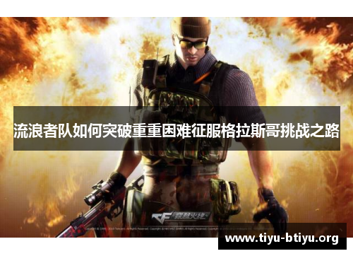 流浪者队如何突破重重困难征服格拉斯哥挑战之路 流浪者队如何突破重重困难征服格拉斯哥挑战之路