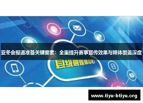 亚冬会报道准备关键要素:全面提升赛事宣传效果与媒体覆盖深度 亚冬会报道准备关键要素:全面提升赛事宣传效果与媒体覆盖深度