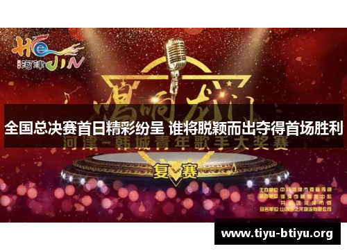 全国总决赛首日精彩纷呈 谁将脱颖而出夺得首场胜利 全国总决赛首日精彩纷呈 谁将脱颖而出夺得首场胜利