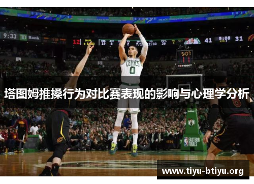 塔图姆推搡行为对比赛表现的影响与心理学分析 塔图姆推搡行为对比赛表现的影响与心理学分析