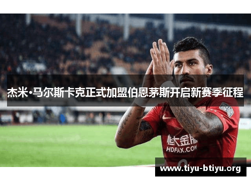 杰米·马尔斯卡克正式加盟伯恩茅斯开启新赛季征程