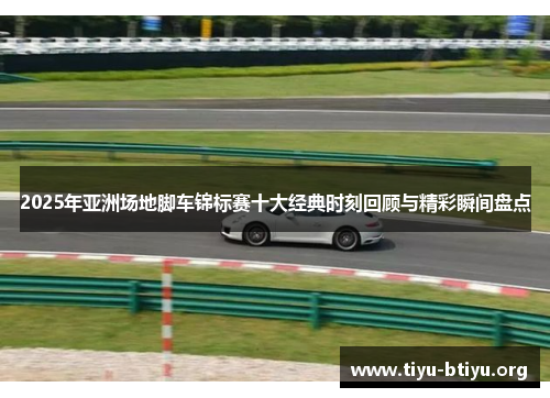 2025年亚洲场地脚车锦标赛十大经典时刻回顾与精彩瞬间盘点 2025年亚洲场地脚车锦标赛十大经典时刻回顾与精彩瞬间盘点