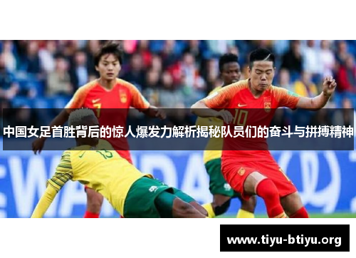 中国女足首胜背后的惊人爆发力解析揭秘队员们的奋斗与拼搏精神 中国女足首胜背后的惊人爆发力解析揭秘队员们的奋斗与拼搏精神