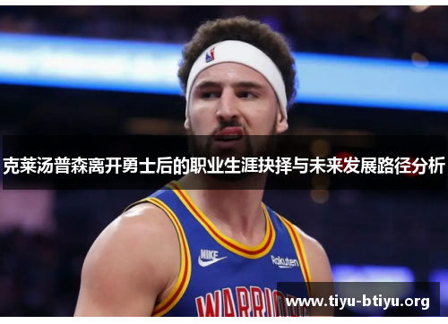 克莱汤普森离开勇士后的职业生涯抉择与未来发展路径分析 克莱汤普森离开勇士后的职业生涯抉择与未来发展路径分析