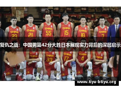复仇之战:中国男篮42分大胜日本展现实力背后的深层启示 复仇之战:中国男篮42分大胜日本展现实力背后的深层启示