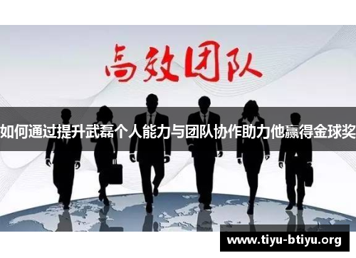 如何通过提升武磊个人能力与团队协作助力他赢得金球奖 如何通过提升武磊个人能力与团队协作助力他赢得金球奖