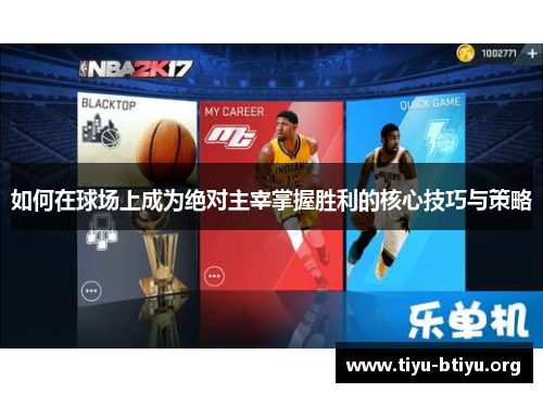 如何在球场上成为绝对主宰掌握胜利的核心技巧与策略 如何在球场上成为绝对主宰掌握胜利的核心技巧与策略