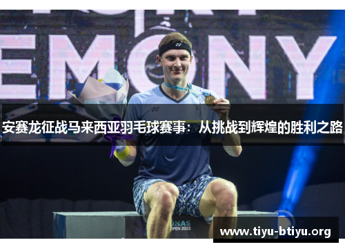 安赛龙征战马来西亚羽毛球赛事:从挑战到辉煌的胜利之路 安赛龙征战马来西亚羽毛球赛事:从挑战到辉煌的胜利之路
