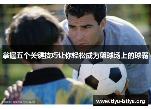 掌握五个关键技巧让你轻松成为篮球场上的球霸 掌握五个关键技巧让你轻松成为篮球场上的球霸