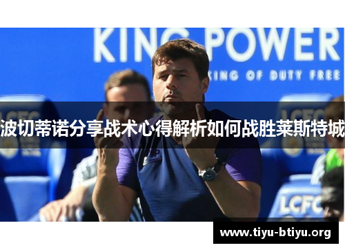 波切蒂诺分享战术心得解析如何战胜莱斯特城 波切蒂诺分享战术心得解析如何战胜莱斯特城