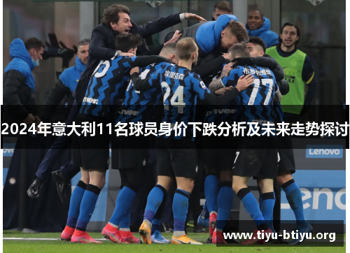 2024年意大利11名球员身价下跌分析及未来走势探讨 2024年意大利11名球员身价下跌分析及未来走势探讨