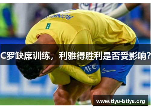 C罗缺席训练,利雅得胜利是否受影响? C罗缺席训练,利雅得胜利是否受影响?