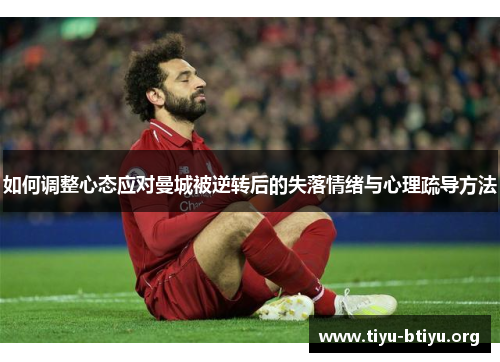 如何调整心态应对曼城被逆转后的失落情绪与心理疏导方法