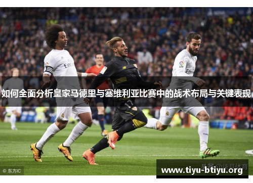 如何全面分析皇家马德里与塞维利亚比赛中的战术布局与关键表现 如何全面分析皇家马德里与塞维利亚比赛中的战术布局与关键表现