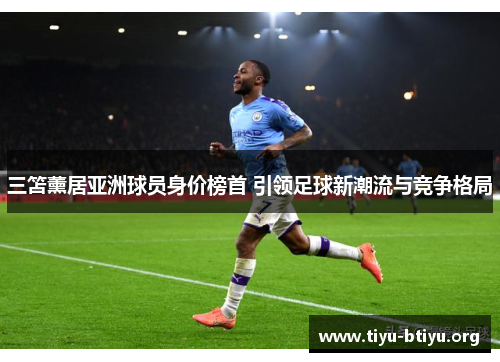 三笘薰居亚洲球员身价榜首 引领足球新潮流与竞争格局 三笘薰居亚洲球员身价榜首 引领足球新潮流与竞争格局