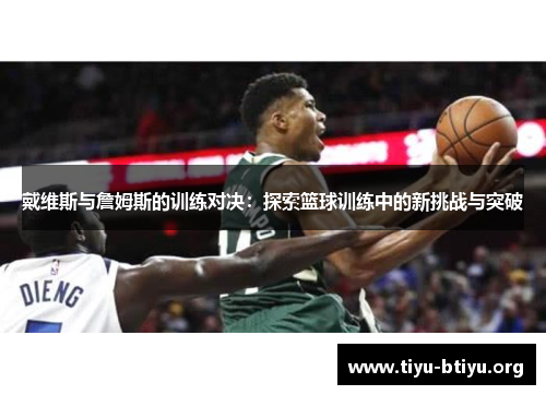戴维斯与詹姆斯的训练对决:探索篮球训练中的新挑战与突破 戴维斯与詹姆斯的训练对决:探索篮球训练中的新挑战与突破