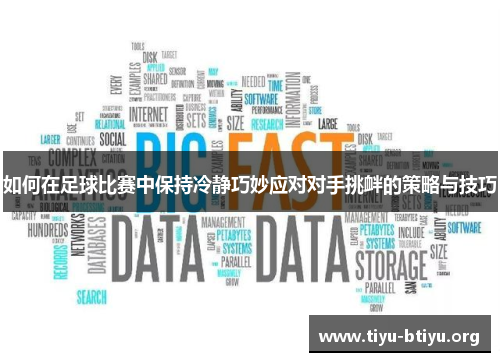 如何在足球比赛中保持冷静巧妙应对对手挑衅的策略与技巧 如何在足球比赛中保持冷静巧妙应对对手挑衅的策略与技巧