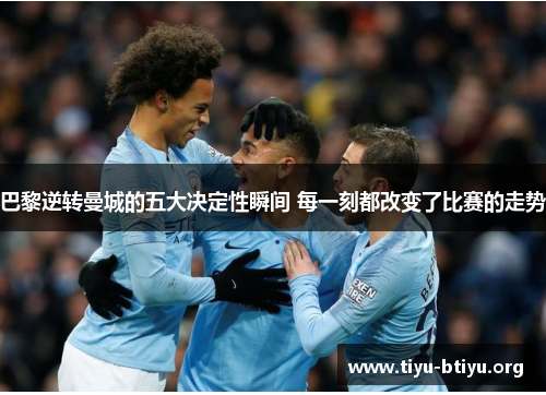 巴黎逆转曼城的五大决定性瞬间 每一刻都改变了比赛的走势 巴黎逆转曼城的五大决定性瞬间 每一刻都改变了比赛的走势