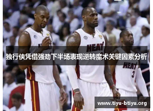 独行侠凭借强劲下半场表现逆转魔术关键因素分析 独行侠凭借强劲下半场表现逆转魔术关键因素分析