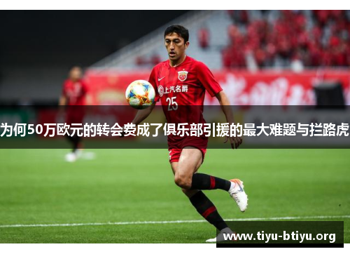 为何50万欧元的转会费成了俱乐部引援的最大难题与拦路虎 为何50万欧元的转会费成了俱乐部引援的最大难题与拦路虎