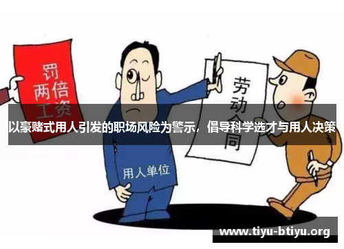 以豪赌式用人引发的职场风险为警示,倡导科学选才与用人决策 以豪赌式用人引发的职场风险为警示,倡导科学选才与用人决策