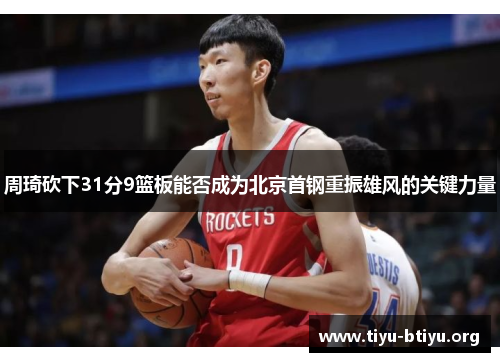 周琦砍下31分9篮板能否成为北京首钢重振雄风的关键力量 周琦砍下31分9篮板能否成为北京首钢重振雄风的关键力量