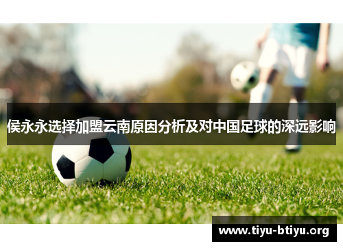 侯永永选择加盟云南原因分析及对中国足球的深远影响 侯永永选择加盟云南原因分析及对中国足球的深远影响