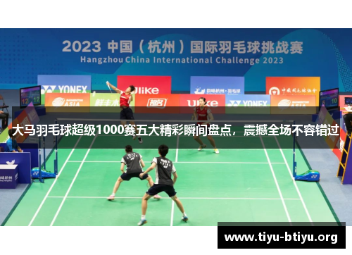 大马羽毛球超级1000赛五大精彩瞬间盘点,震撼全场不容错过 大马羽毛球超级1000赛五大精彩瞬间盘点,震撼全场不容错过