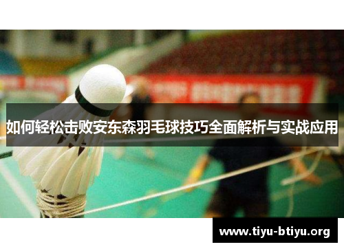 如何轻松击败安东森羽毛球技巧全面解析与实战应用 如何轻松击败安东森羽毛球技巧全面解析与实战应用