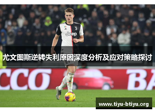 尤文图斯逆转失利原因深度分析及应对策略探讨 尤文图斯逆转失利原因深度分析及应对策略探讨