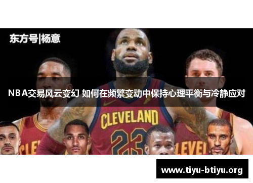 NBA交易风云变幻 如何在频繁变动中保持心理平衡与冷静应对 NBA交易风云变幻 如何在频繁变动中保持心理平衡与冷静应对