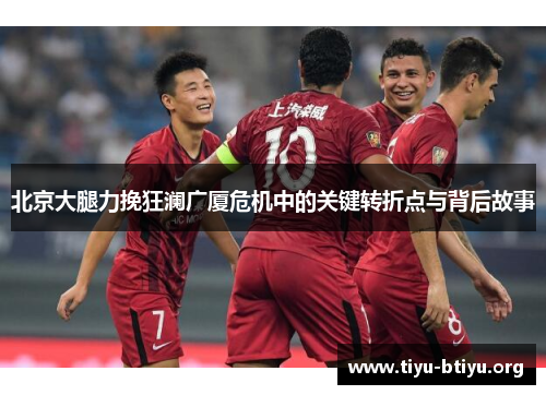 北京大腿力挽狂澜广厦危机中的关键转折点与背后故事