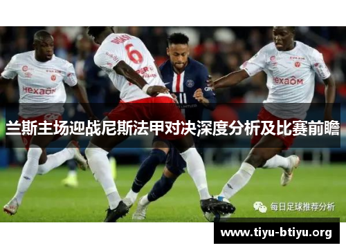 兰斯主场迎战尼斯法甲对决深度分析及比赛前瞻 兰斯主场迎战尼斯法甲对决深度分析及比赛前瞻