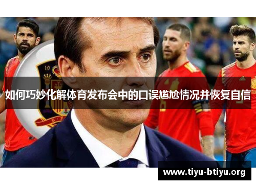 如何巧妙化解体育发布会中的口误尴尬情况并恢复自信 如何巧妙化解体育发布会中的口误尴尬情况并恢复自信