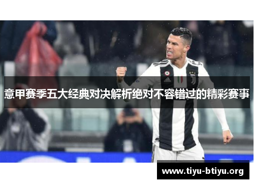 意甲赛季五大经典对决解析绝对不容错过的精彩赛事 意甲赛季五大经典对决解析绝对不容错过的精彩赛事