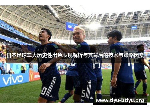 日本足球三大历史性出色表现解析与其背后的技术与策略因素 日本足球三大历史性出色表现解析与其背后的技术与策略因素