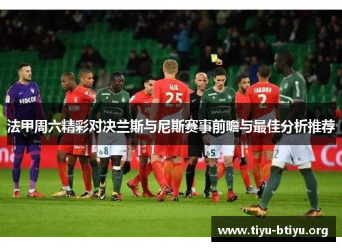 法甲周六精彩对决兰斯与尼斯赛事前瞻与最佳分析推荐