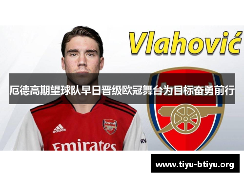 厄德高期望球队早日晋级欧冠舞台为目标奋勇前行 厄德高期望球队早日晋级欧冠舞台为目标奋勇前行