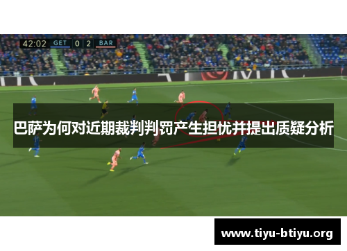 巴萨为何对近期裁判判罚产生担忧并提出质疑分析 巴萨为何对近期裁判判罚产生担忧并提出质疑分析
