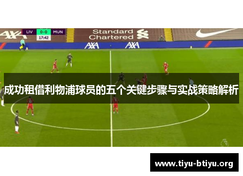 成功租借利物浦球员的五个关键步骤与实战策略解析 成功租借利物浦球员的五个关键步骤与实战策略解析