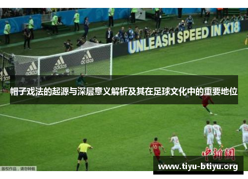 帽子戏法的起源与深层意义解析及其在足球文化中的重要地位 帽子戏法的起源与深层意义解析及其在足球文化中的重要地位