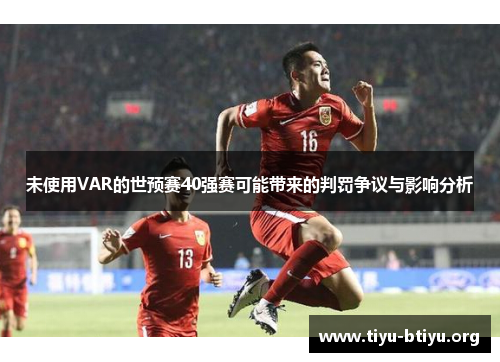 未使用VAR的世预赛40强赛可能带来的判罚争议与影响分析 未使用VAR的世预赛40强赛可能带来的判罚争议与影响分析